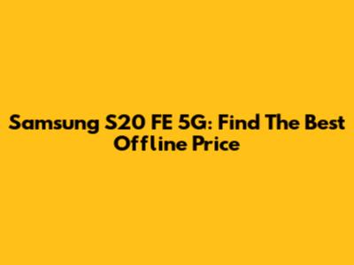 Samsung S20 FE 5G: Find The Best Offline Price