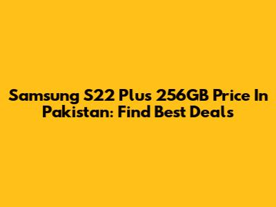 Samsung S22 Plus 256GB Price In Pakistan: Find Best Deals