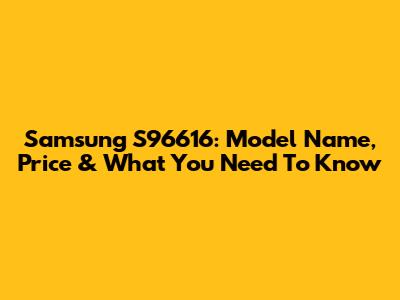Samsung S96616: Model Name, Price & What You Need To Know