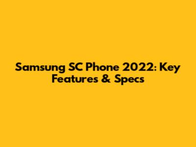 Samsung SC Phone 2022: Key Features & Specs