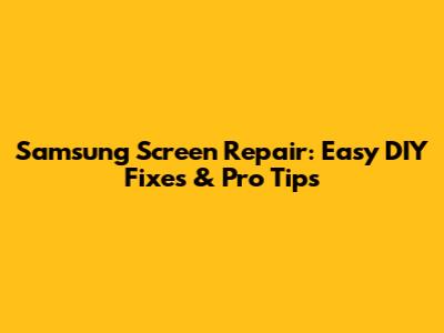 Samsung Screen Repair: Easy DIY Fixes & Pro Tips