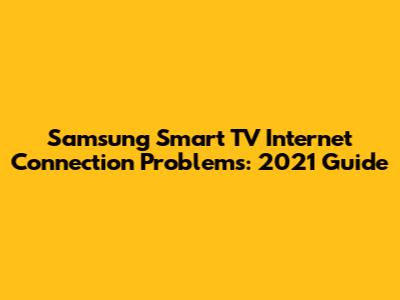 Samsung Smart TV Internet Connection Problems: 2021 Guide