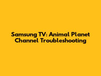 Samsung TV: Animal Planet Channel Troubleshooting