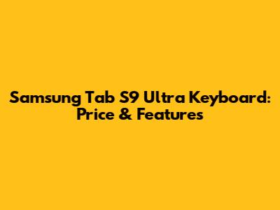 Samsung Tab S9 Ultra Keyboard: Price & Features