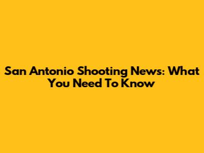 San Antonio Shooting News: What You Need To Know