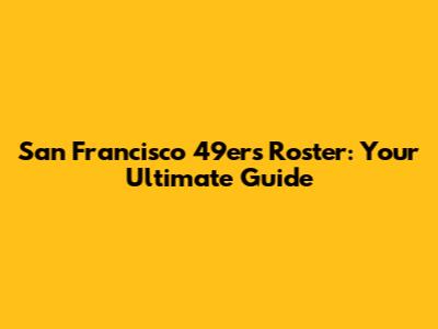 San Francisco 49ers Roster: Your Ultimate Guide