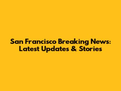 San Francisco Breaking News: Latest Updates & Stories