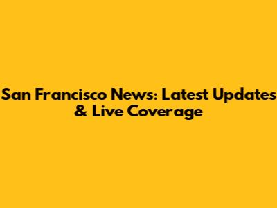 San Francisco News: Latest Updates & Live Coverage