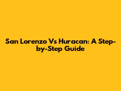 San Lorenzo Vs Huracan: A Step-by-Step Guide