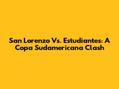 San Lorenzo Vs. Estudiantes: A Copa Sudamericana Clash