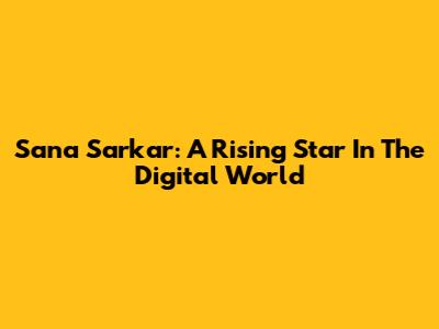 Sana Sarkar: A Rising Star In The Digital World