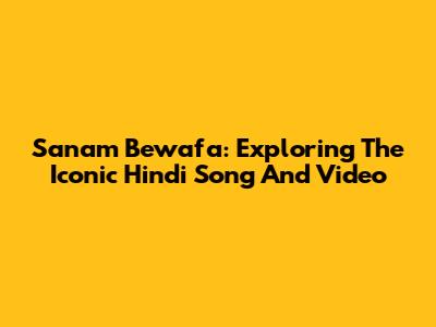 Sanam Bewafa: Exploring The Iconic Hindi Song And Video