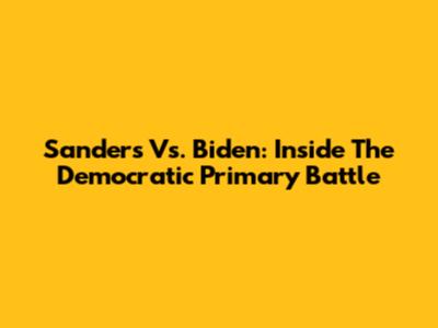 Sanders Vs. Biden: Inside The Democratic Primary Battle