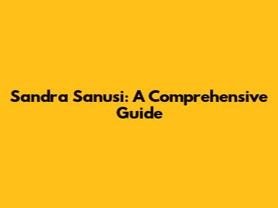 Sandra Sanusi: A Comprehensive Guide