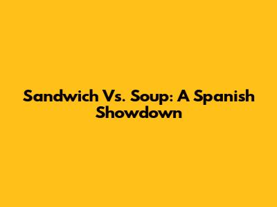 Sandwich Vs. Soup: A Spanish Showdown