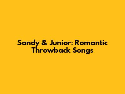 Sandy & Junior: Romantic Throwback Songs