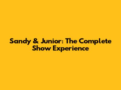 Sandy & Junior: The Complete Show Experience