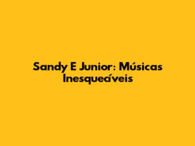 Sandy E Junior: Músicas Inesquecíveis