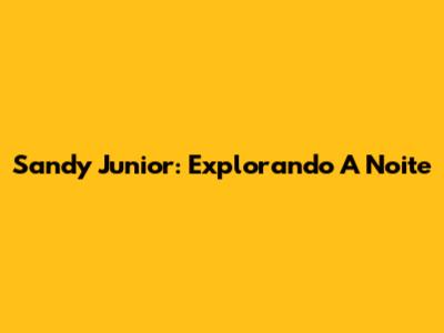 Sandy Junior: Explorando A Noite
