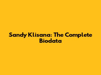 Sandy Klisana: The Complete Biodata