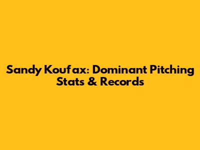 Sandy Koufax: Dominant Pitching Stats & Records