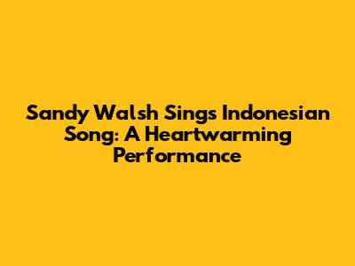Sandy Walsh Sings Indonesian Song: A Heartwarming Performance