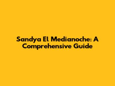 Sandya El Medianoche: A Comprehensive Guide