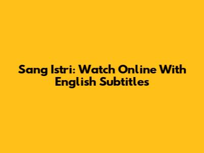 Sang Istri: Watch Online With English Subtitles