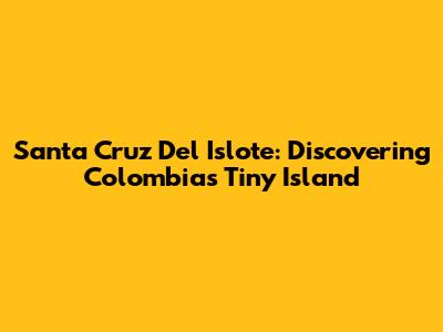 Santa Cruz Del Islote: Discovering Colombia's Tiny Island