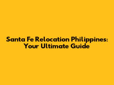 Santa Fe Relocation Philippines: Your Ultimate Guide