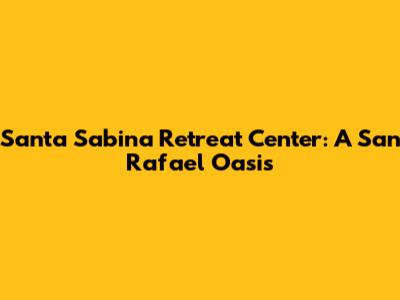 Santa Sabina Retreat Center: A San Rafael Oasis