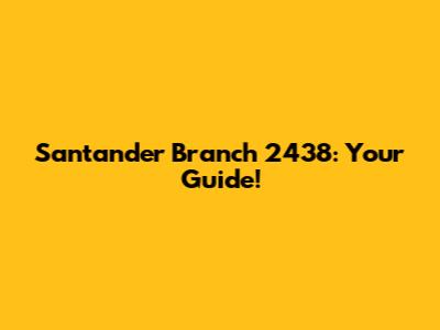 Santander Branch 2438: Your Guide!