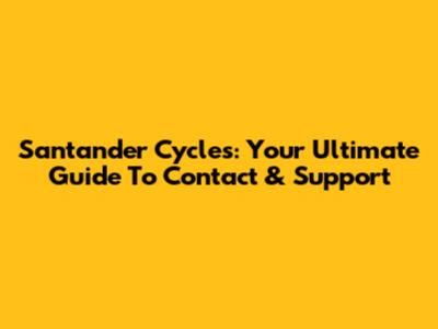 Santander Cycles: Your Ultimate Guide To Contact & Support