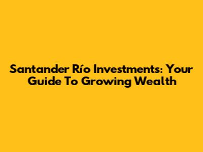 Santander Río Investments: Your Guide To Growing Wealth