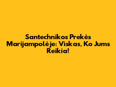 Santechnikos Prekės Marijampolėje: Viskas, Ko Jums Reikia!
