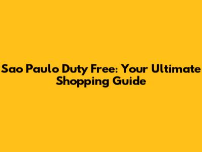 Sao Paulo Duty Free: Your Ultimate Shopping Guide