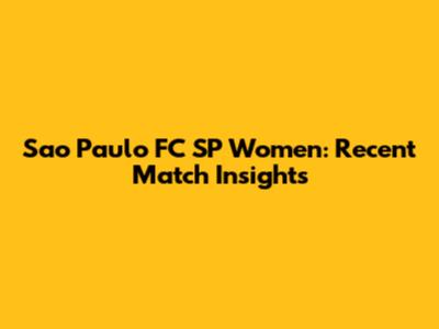 Sao Paulo FC SP Women: Recent Match Insights