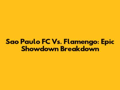 Sao Paulo FC Vs. Flamengo: Epic Showdown Breakdown