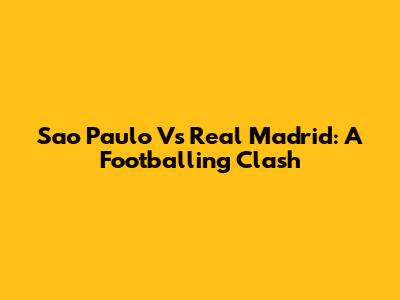 Sao Paulo Vs Real Madrid: A Footballing Clash
