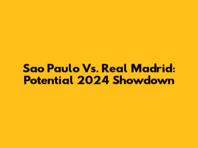 Sao Paulo Vs. Real Madrid: Potential 2024 Showdown