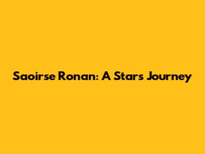 Saoirse Ronan: A Star's Journey