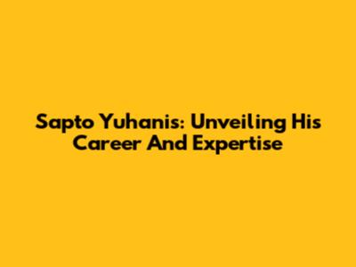 Sapto Yuhanis: Unveiling His Career And Expertise