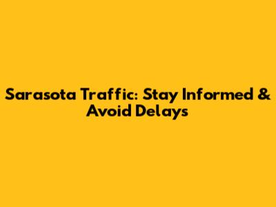 Sarasota Traffic: Stay Informed & Avoid Delays