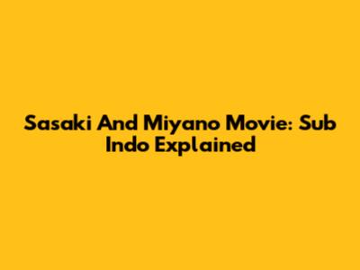 Sasaki And Miyano Movie: Sub Indo Explained