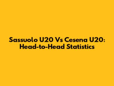 Sassuolo U20 Vs Cesena U20: Head-to-Head Statistics