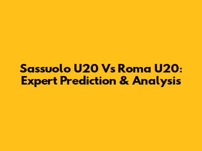 Sassuolo U20 Vs Roma U20: Expert Prediction & Analysis