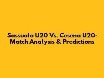 Sassuolo U20 Vs. Cesena U20: Match Analysis & Predictions