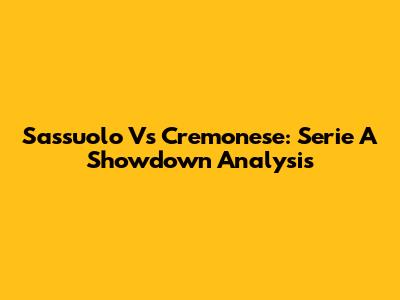 Sassuolo Vs Cremonese: Serie A Showdown Analysis
