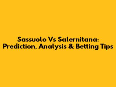 Sassuolo Vs Salernitana: Prediction, Analysis & Betting Tips