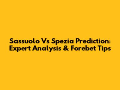 Sassuolo Vs Spezia Prediction: Expert Analysis & Forebet Tips